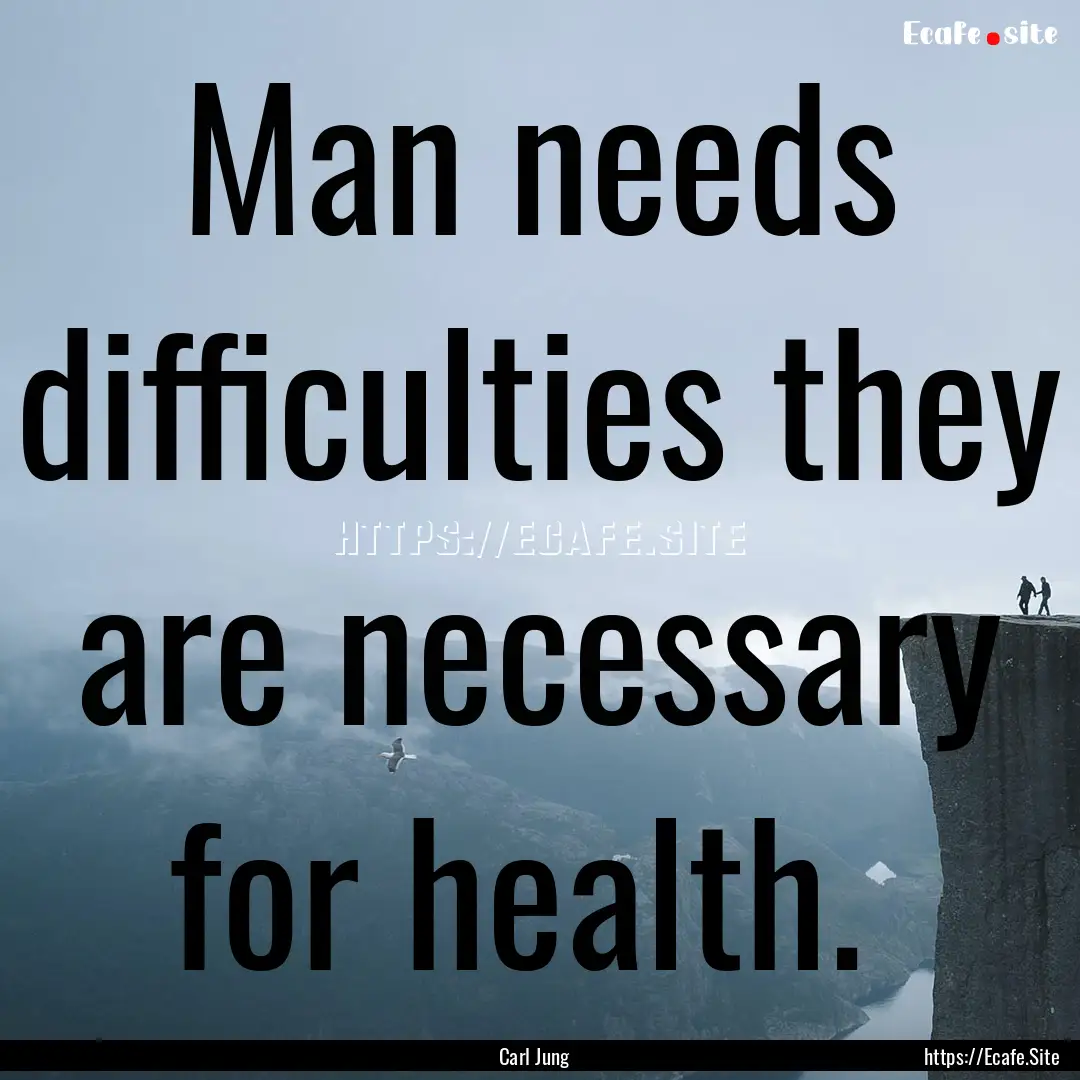 Man needs difficulties they are necessary.... : Quote by Carl Jung