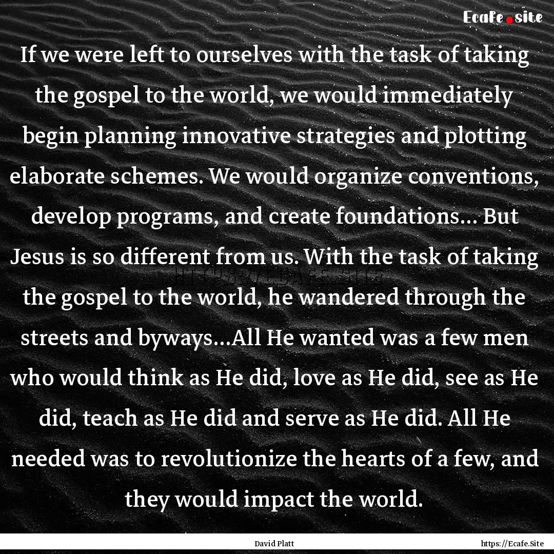 If we were left to ourselves with the task.... : Quote by David Platt