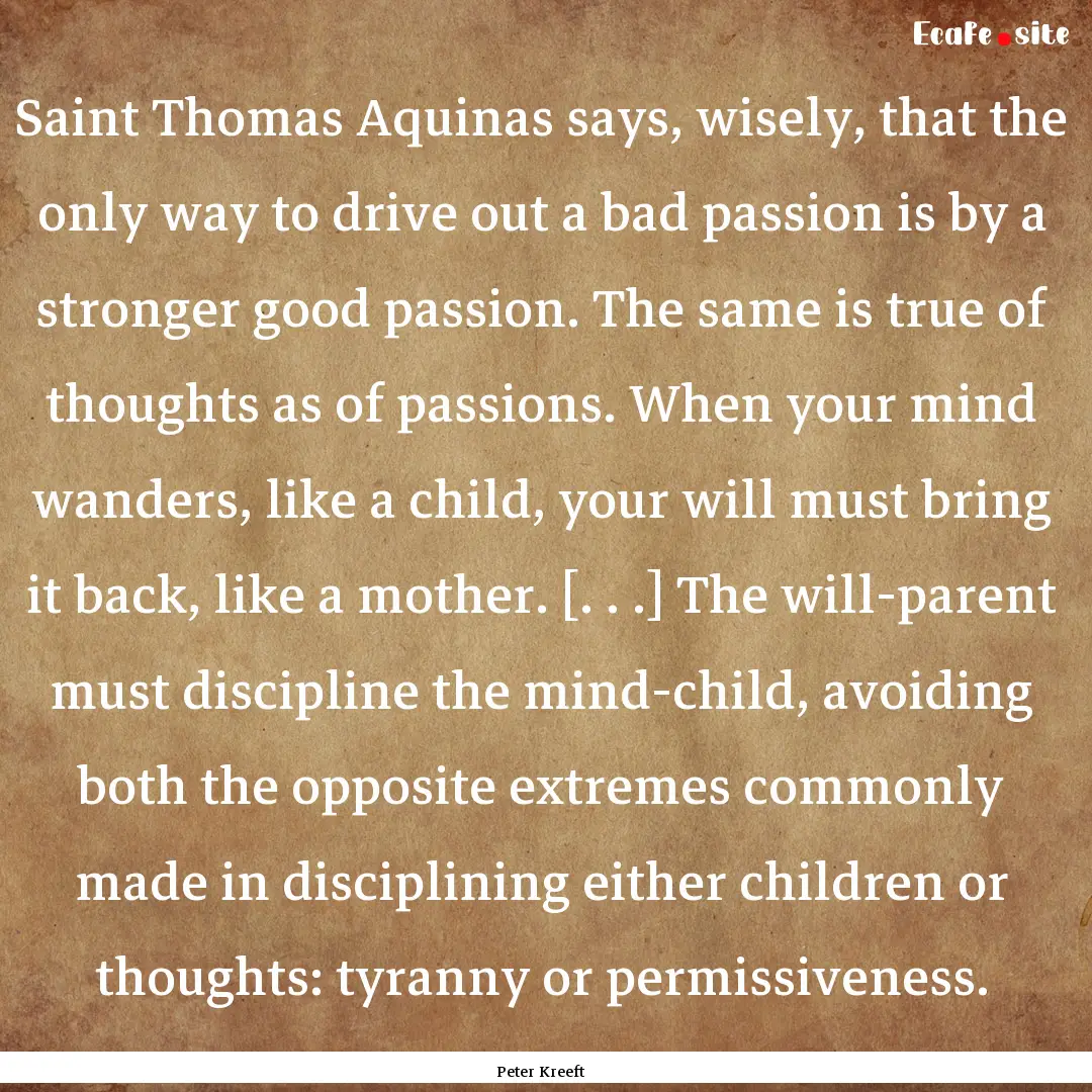 Saint Thomas Aquinas says, wisely, that the.... : Quote by Peter Kreeft