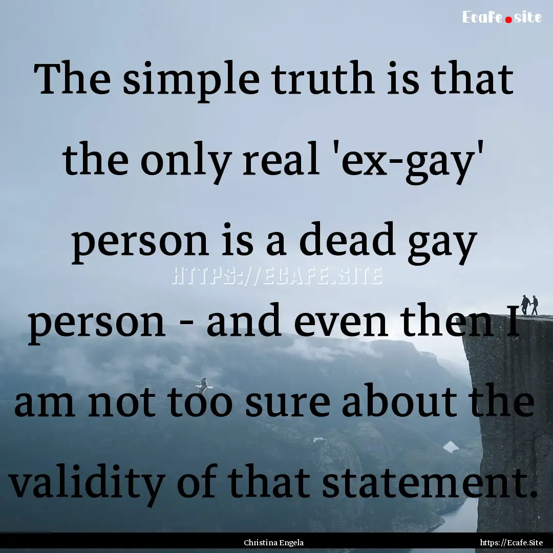 The simple truth is that the only real 'ex-gay'.... : Quote by Christina Engela