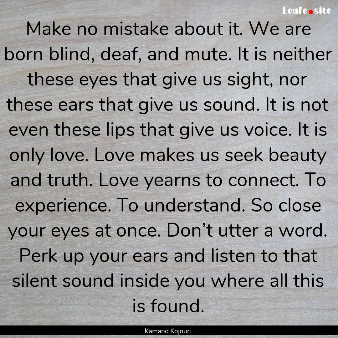 Make no mistake about it. We are born blind,.... : Quote by Kamand Kojouri