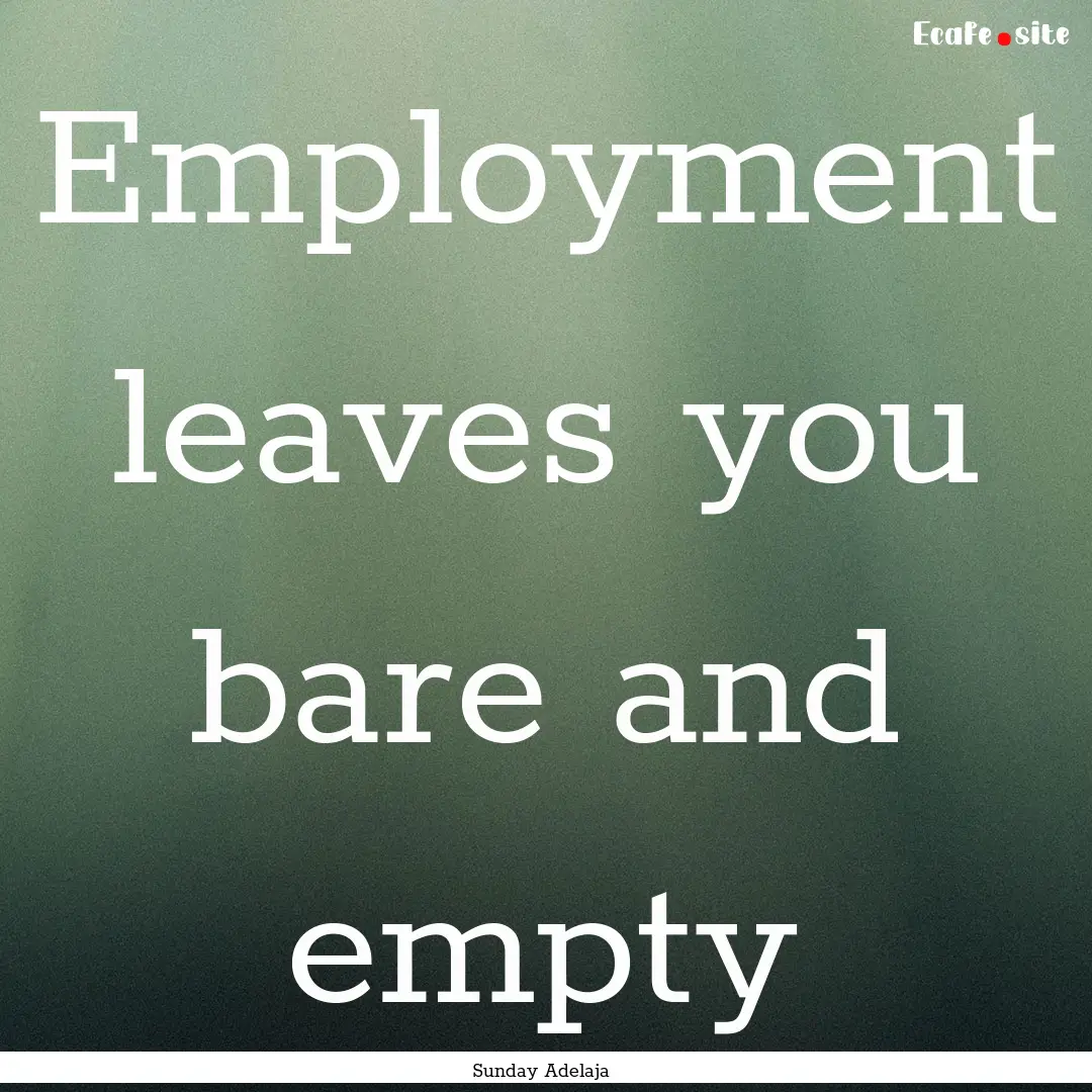 Employment leaves you bare and empty : Quote by Sunday Adelaja