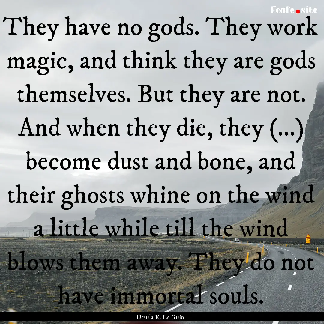 They have no gods. They work magic, and think.... : Quote by Ursula K. Le Guin