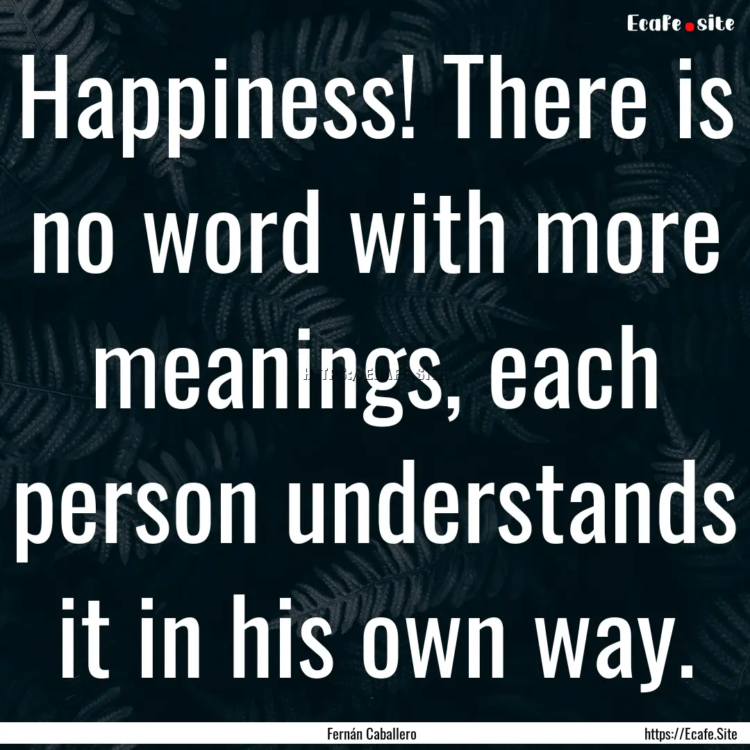 Happiness! There is no word with more meanings,.... : Quote by Fernán Caballero