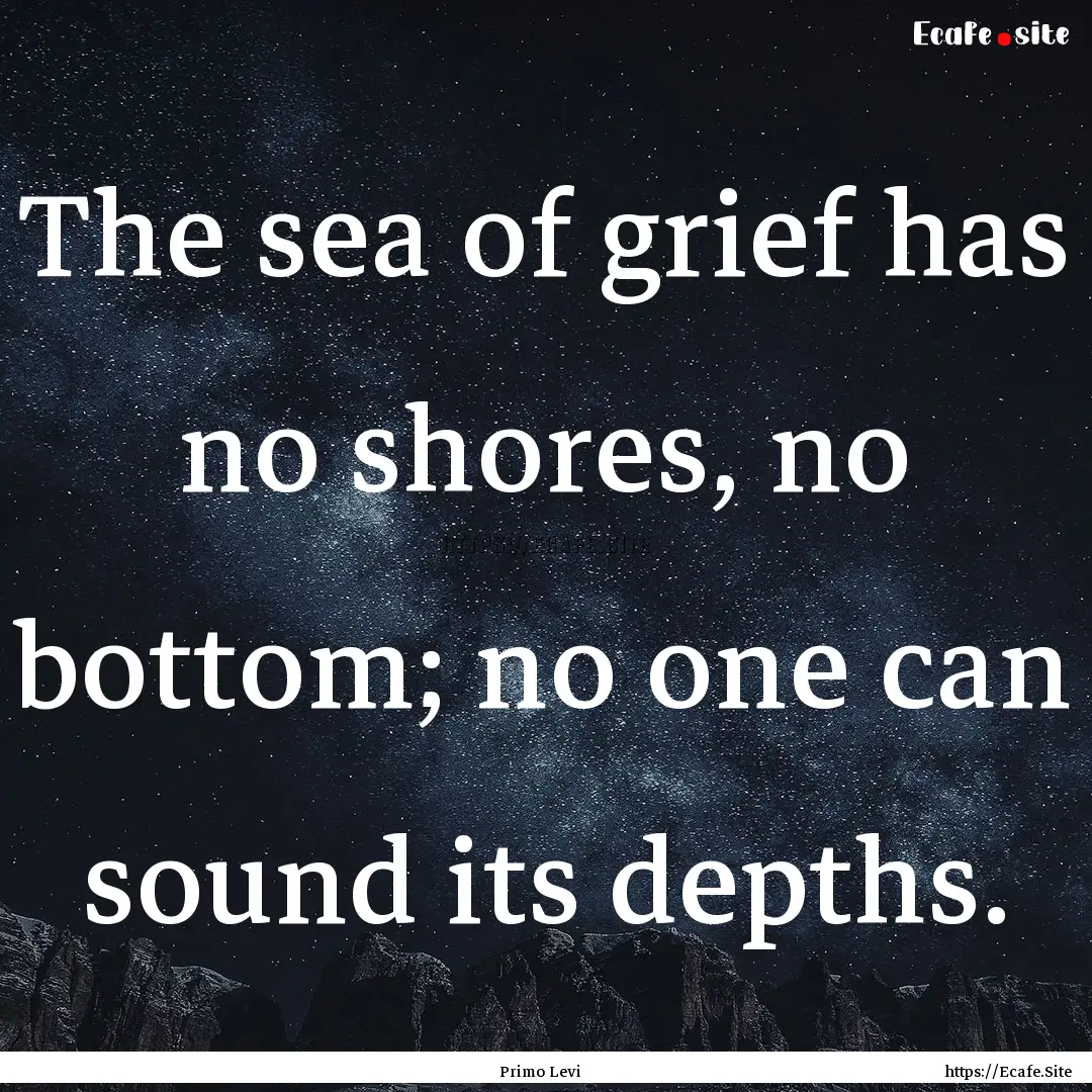 The sea of grief has no shores, no bottom;.... : Quote by Primo Levi