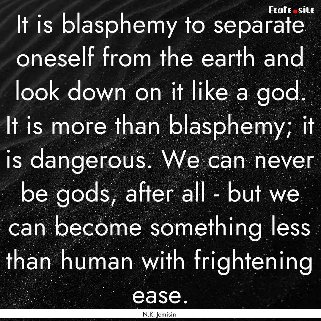 It is blasphemy to separate oneself from.... : Quote by N.K. Jemisin