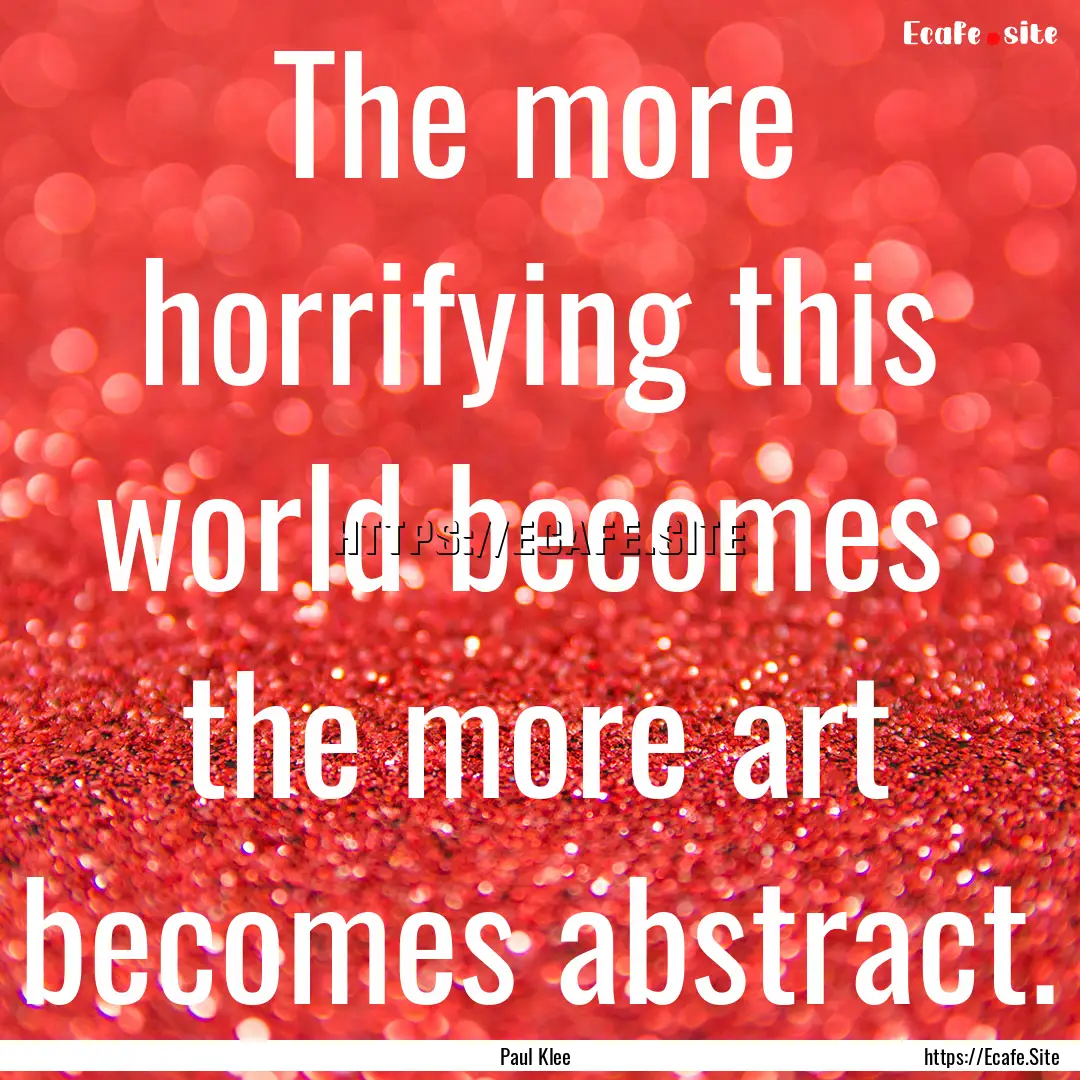 The more horrifying this world becomes the.... : Quote by Paul Klee