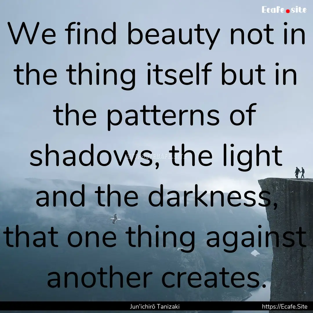 We find beauty not in the thing itself but.... : Quote by Jun'ichirō Tanizaki