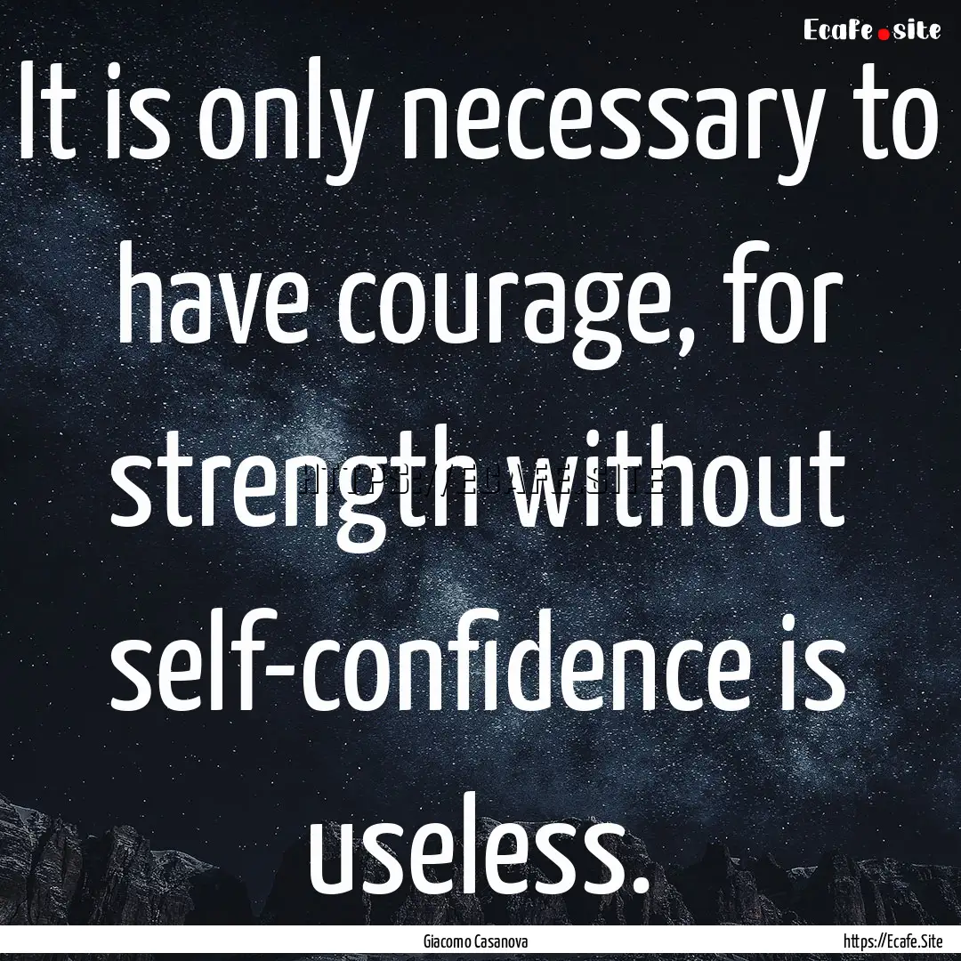 It is only necessary to have courage, for.... : Quote by Giacomo Casanova