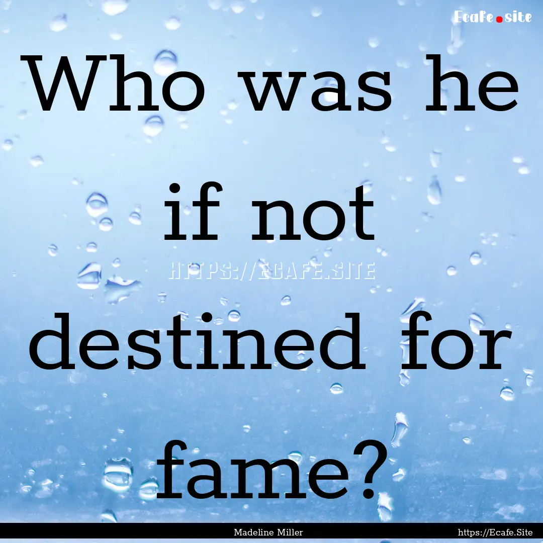 Who was he if not destined for fame? : Quote by Madeline Miller