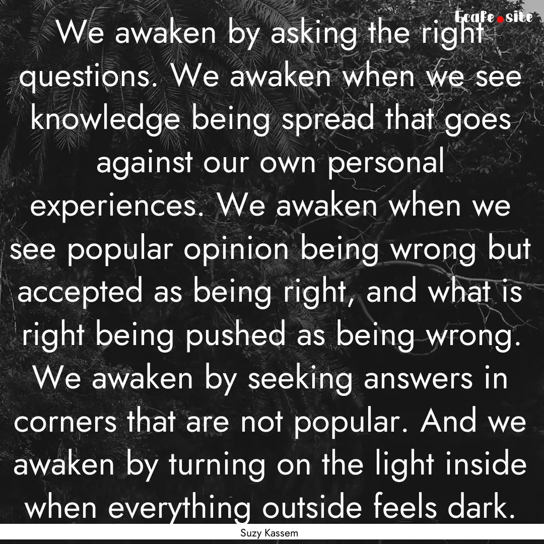 We awaken by asking the right questions..... : Quote by Suzy Kassem