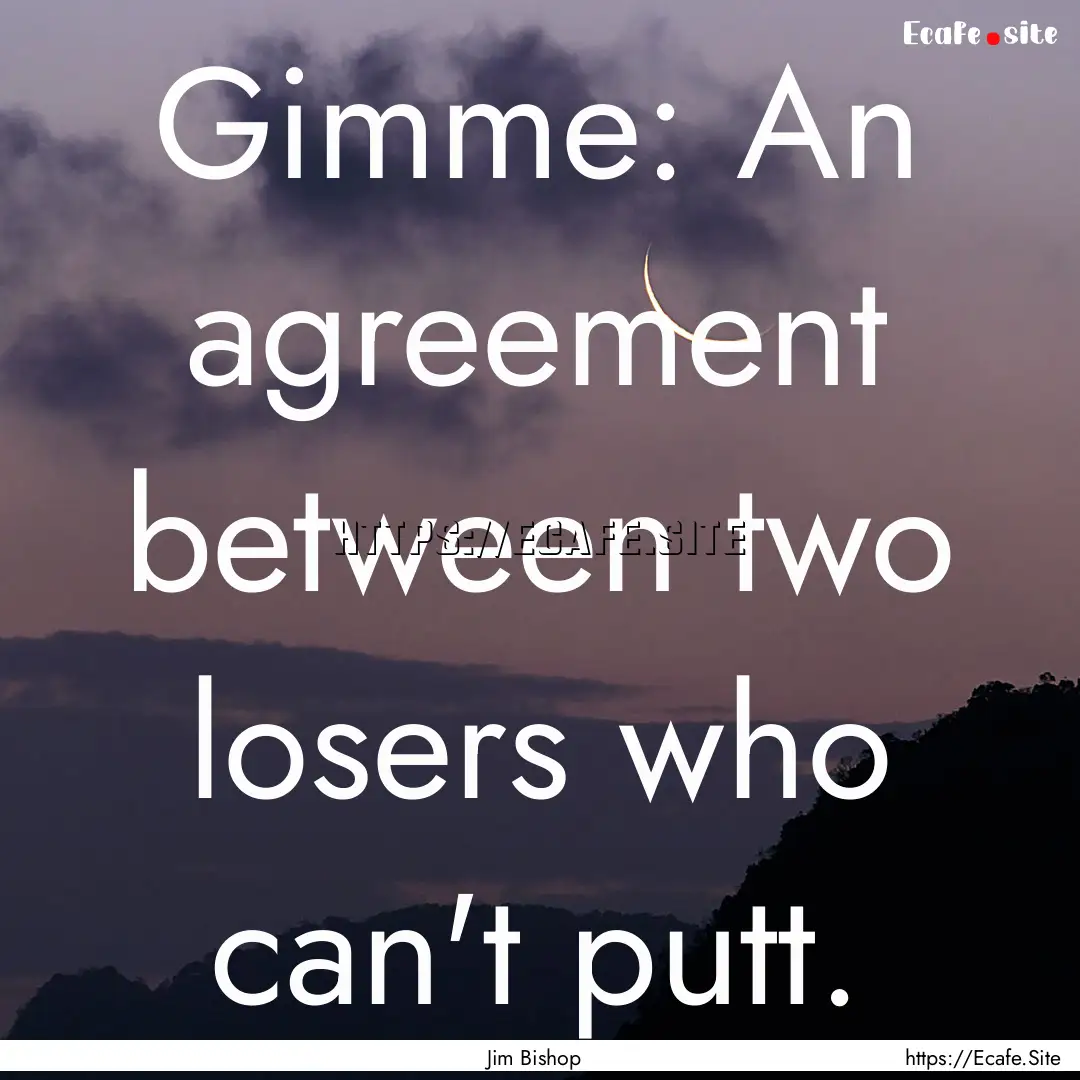 Gimme: An agreement between two losers who.... : Quote by Jim Bishop