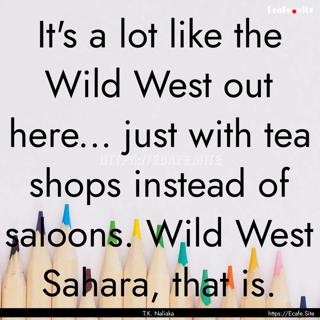 It's a lot like the Wild West out here....... : Quote by T.K. Naliaka