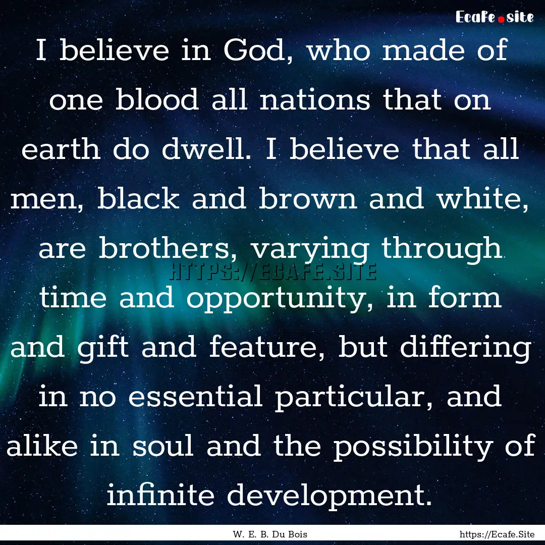 I believe in God, who made of one blood all.... : Quote by W. E. B. Du Bois