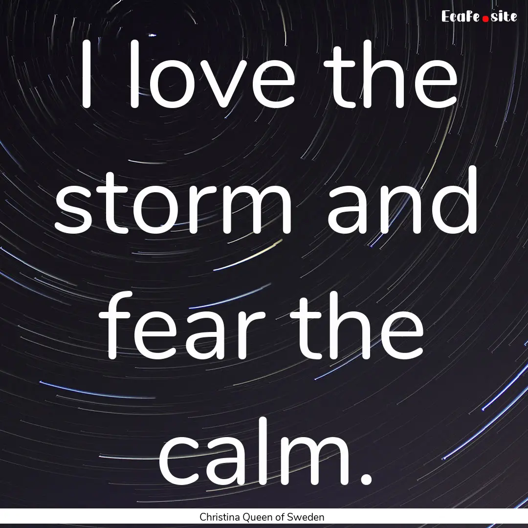 I love the storm and fear the calm. : Quote by Christina Queen of Sweden