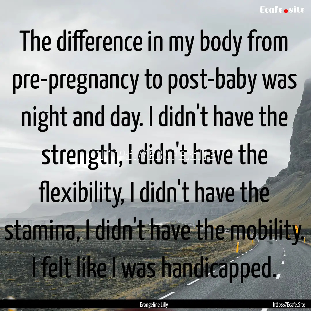 The difference in my body from pre-pregnancy.... : Quote by Evangeline Lilly