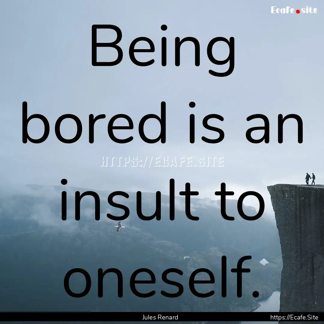 Being bored is an insult to oneself. : Quote by Jules Renard