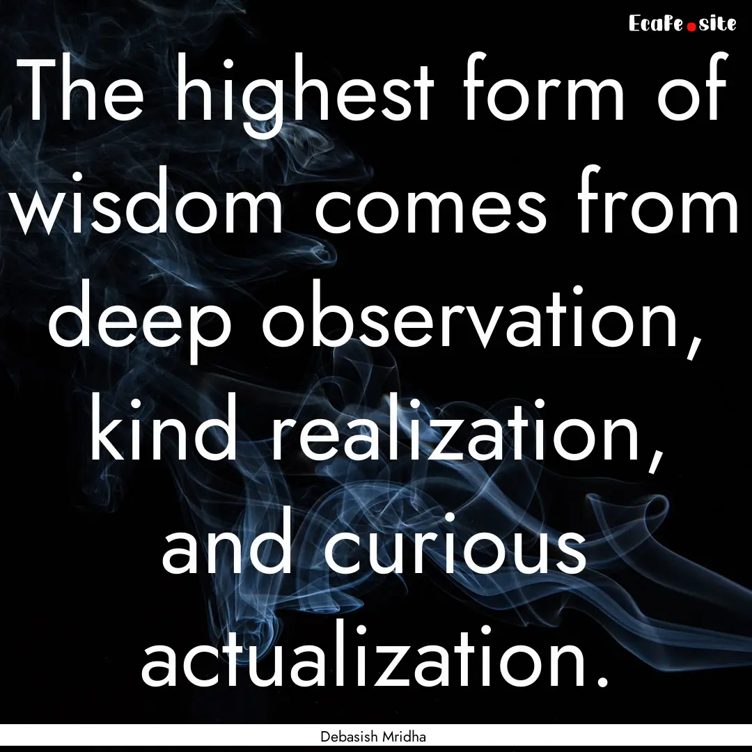 The highest form of wisdom comes from deep.... : Quote by Debasish Mridha