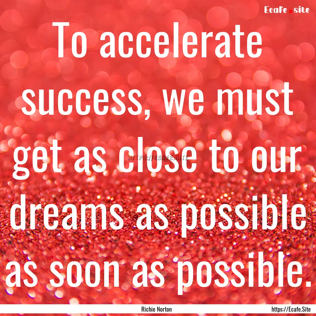 To accelerate success, we must get as close.... : Quote by Richie Norton