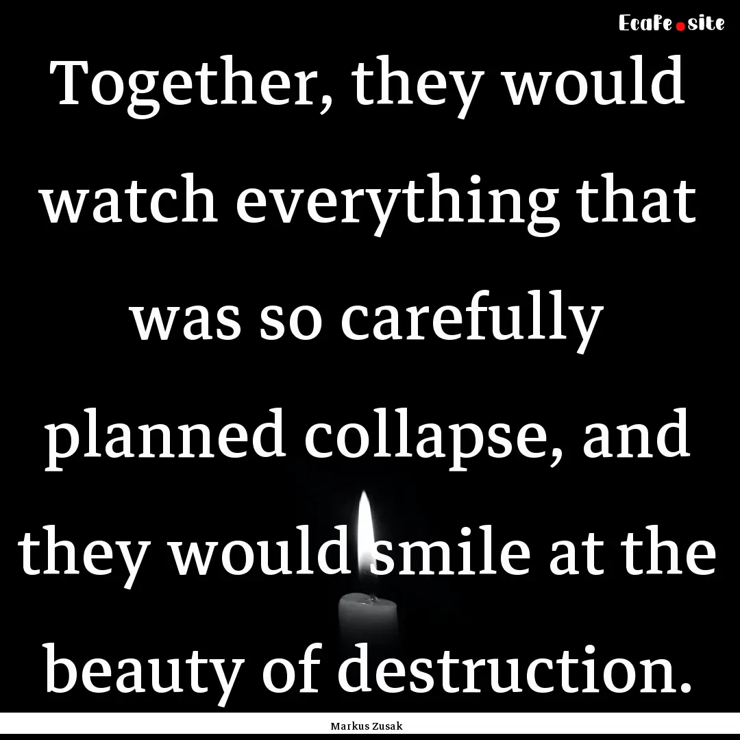 Together, they would watch everything that.... : Quote by Markus Zusak