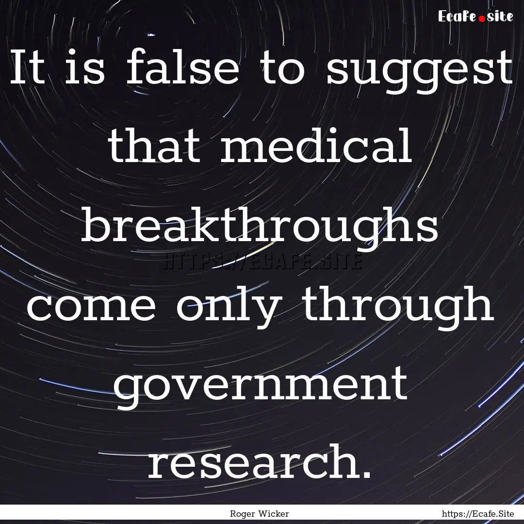 It is false to suggest that medical breakthroughs.... : Quote by Roger Wicker