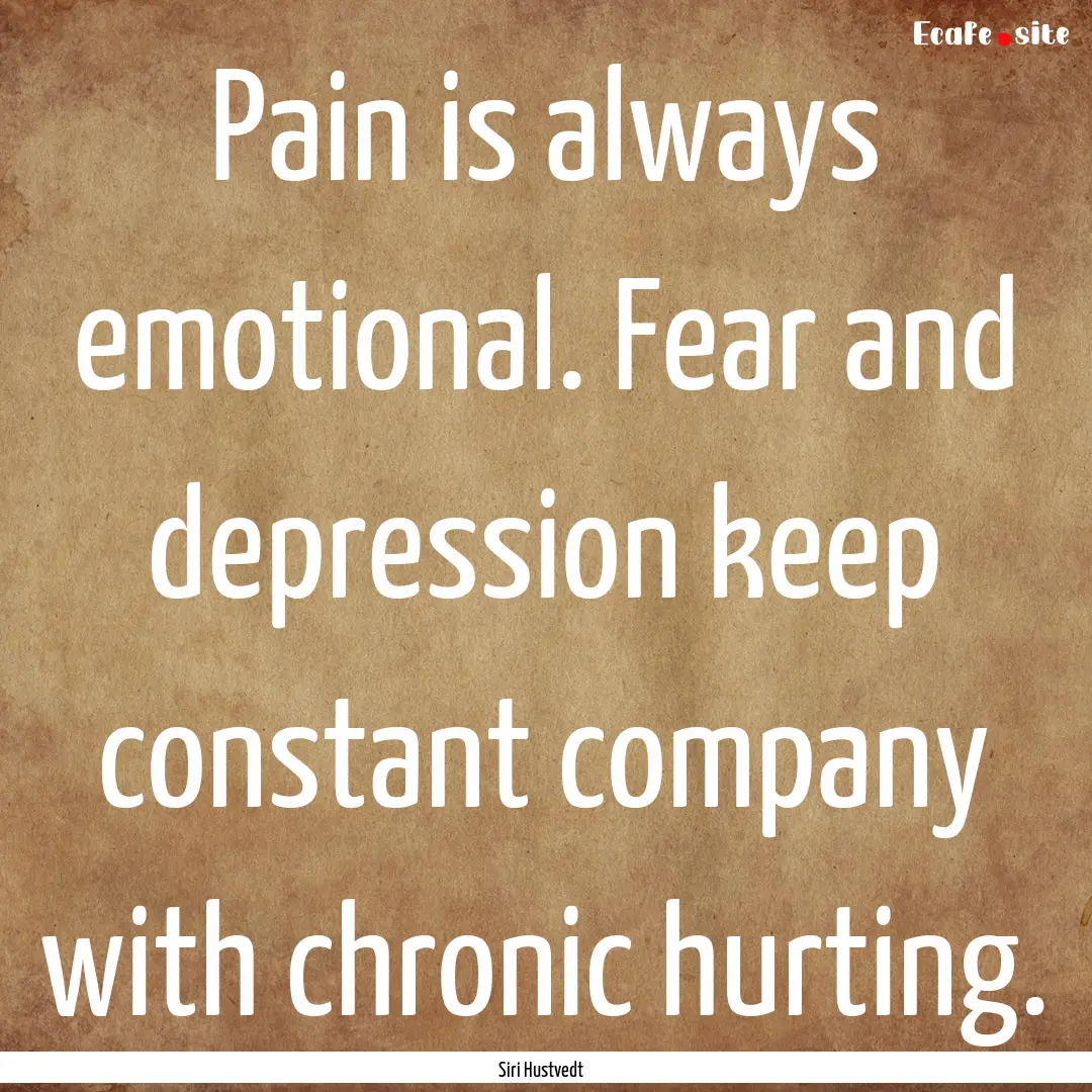 Pain is always emotional. Fear and depression.... : Quote by Siri Hustvedt