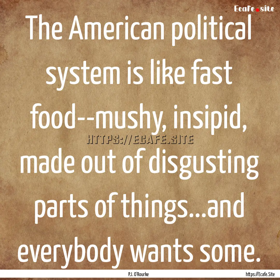 The American political system is like fast.... : Quote by P.J. O'Rourke