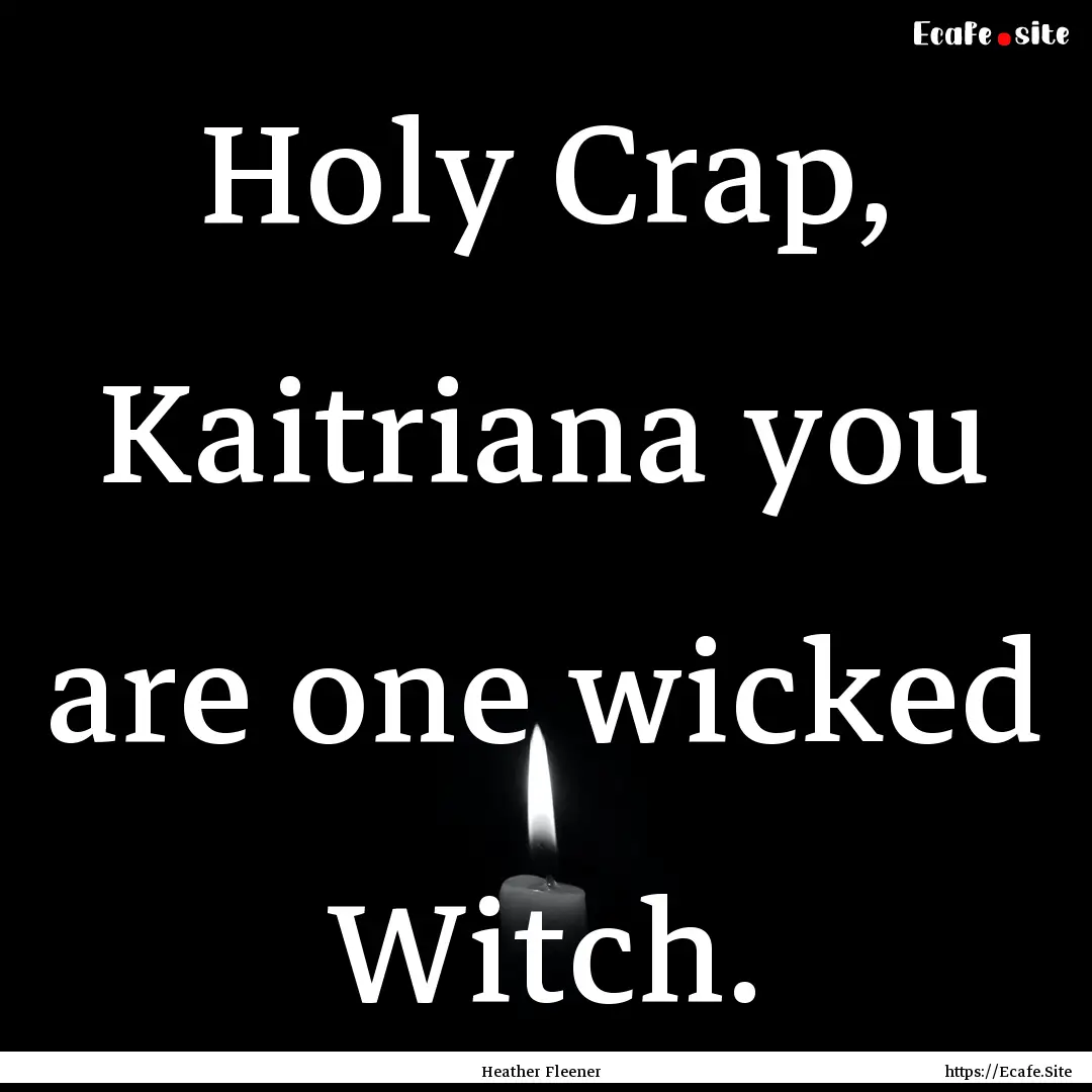 Holy Crap, Kaitriana you are one wicked Witch..... : Quote by Heather Fleener