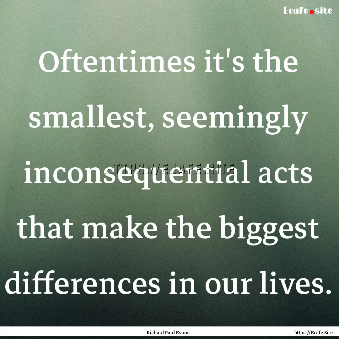 Oftentimes it's the smallest, seemingly inconsequential.... : Quote by Richard Paul Evans