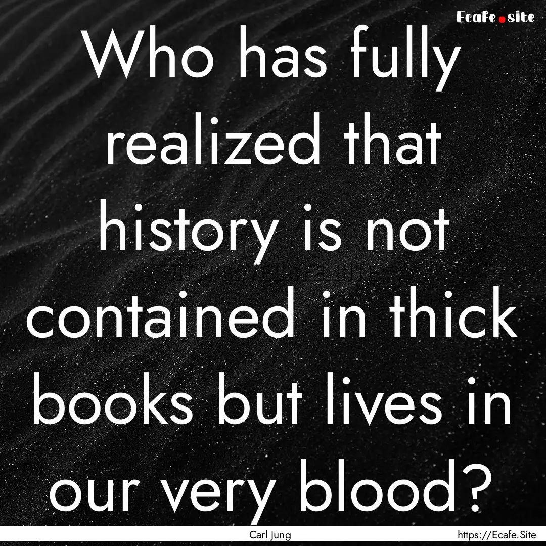 Who has fully realized that history is not.... : Quote by Carl Jung