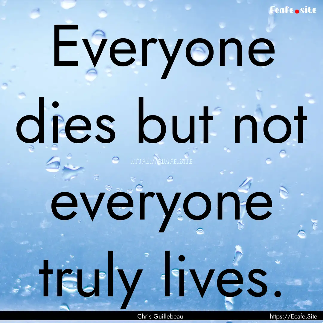 Everyone dies but not everyone truly lives..... : Quote by Chris Guillebeau