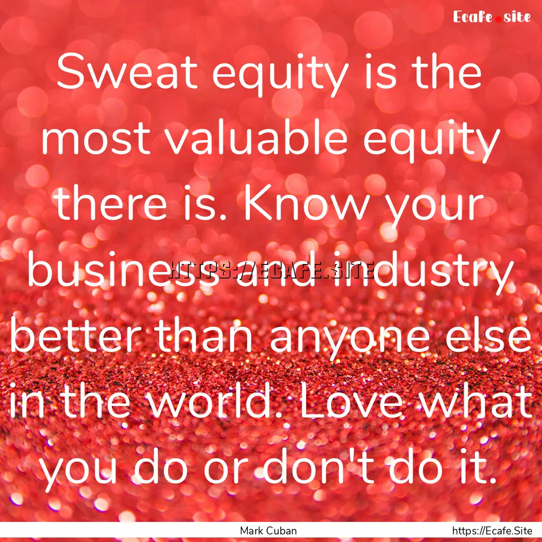 Sweat equity is the most valuable equity.... : Quote by Mark Cuban