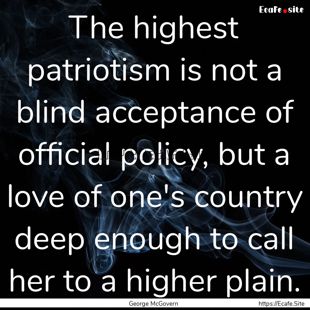 The highest patriotism is not a blind acceptance.... : Quote by George McGovern