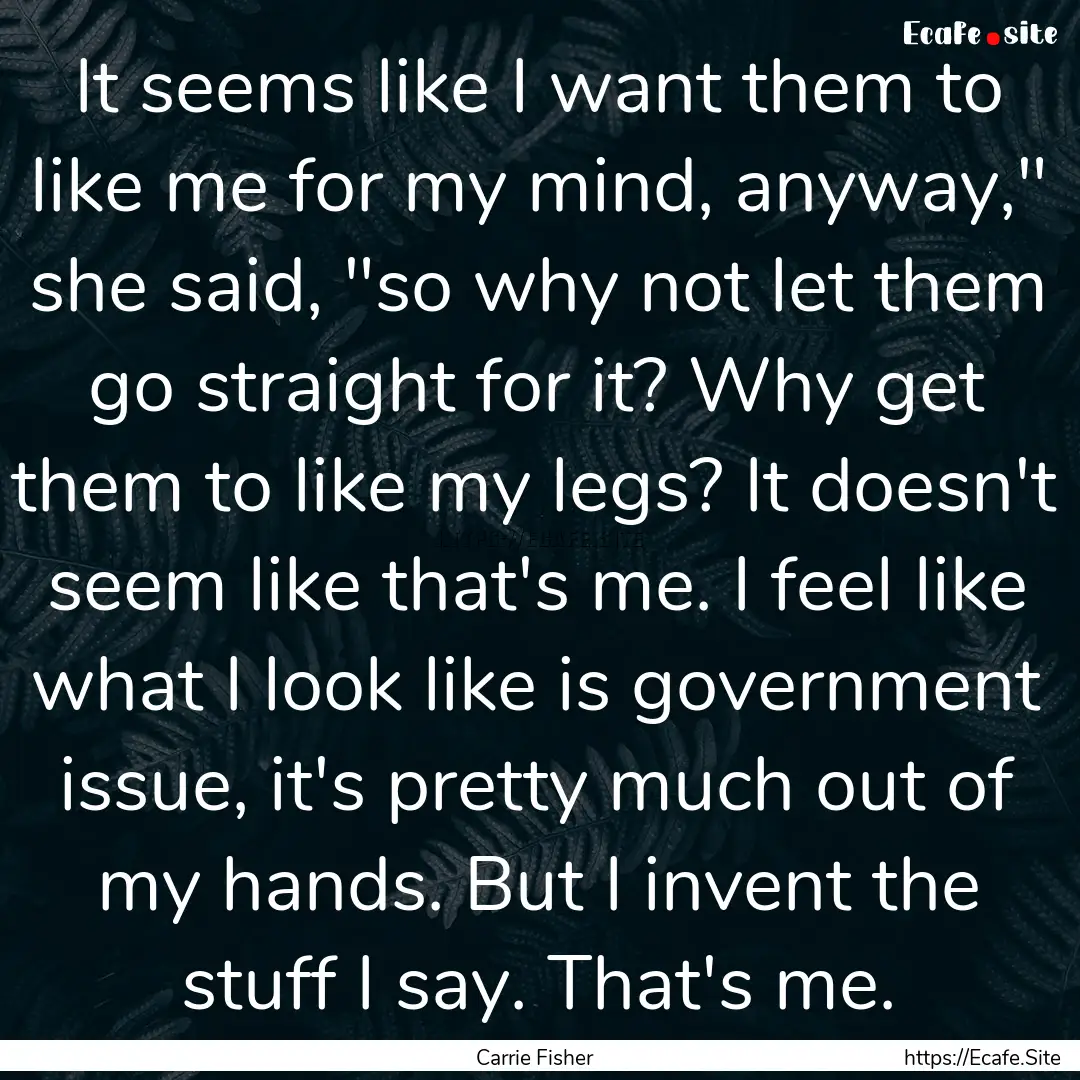 It seems like I want them to like me for.... : Quote by Carrie Fisher