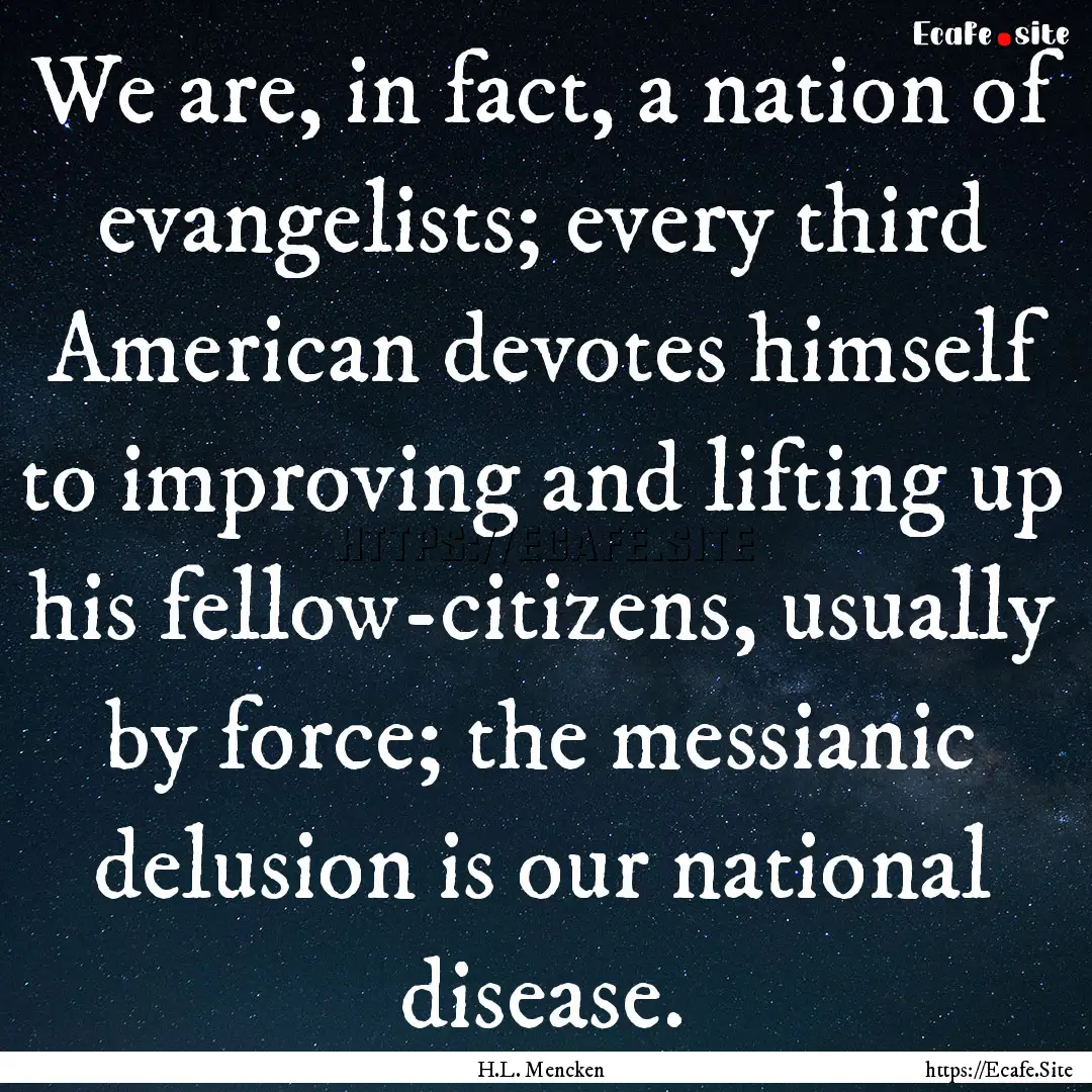 We are, in fact, a nation of evangelists;.... : Quote by H.L. Mencken