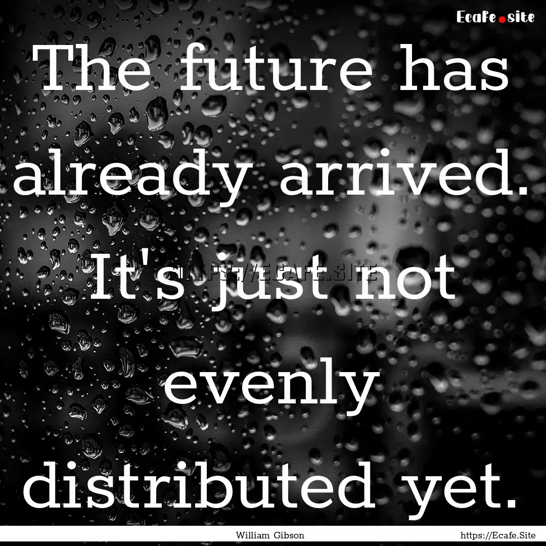 The future has already arrived. It's just.... : Quote by William Gibson