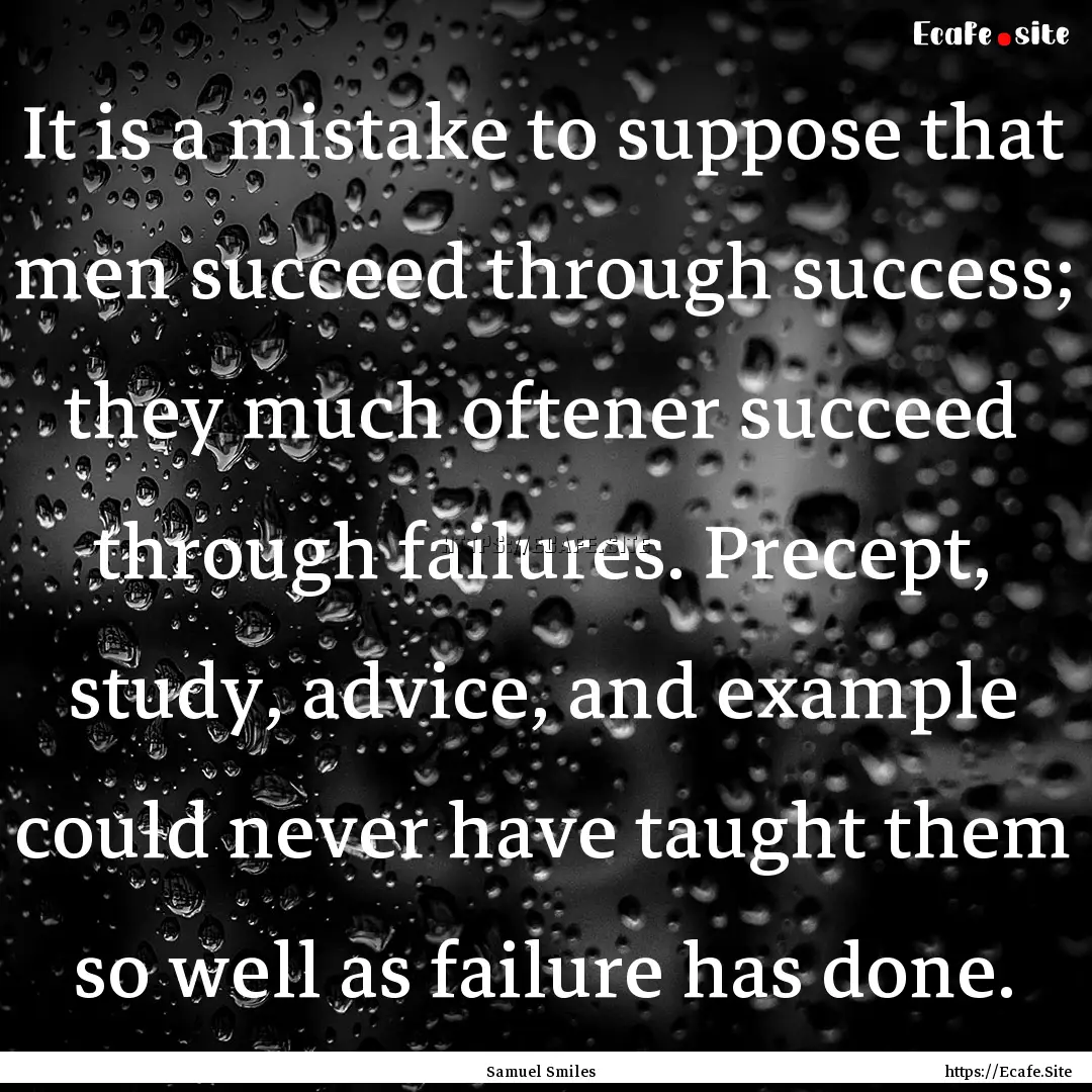 It is a mistake to suppose that men succeed.... : Quote by Samuel Smiles