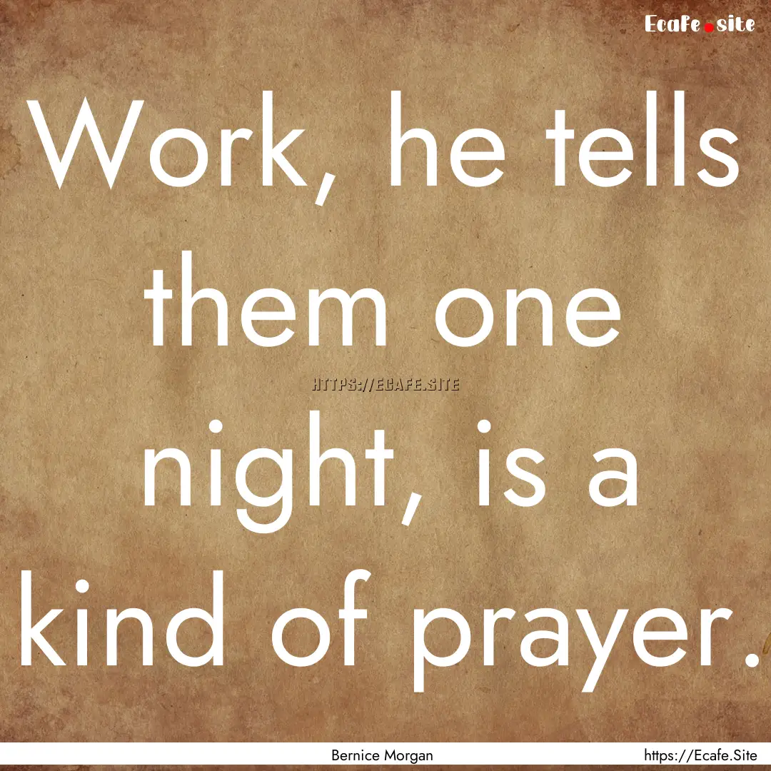 Work, he tells them one night, is a kind.... : Quote by Bernice Morgan