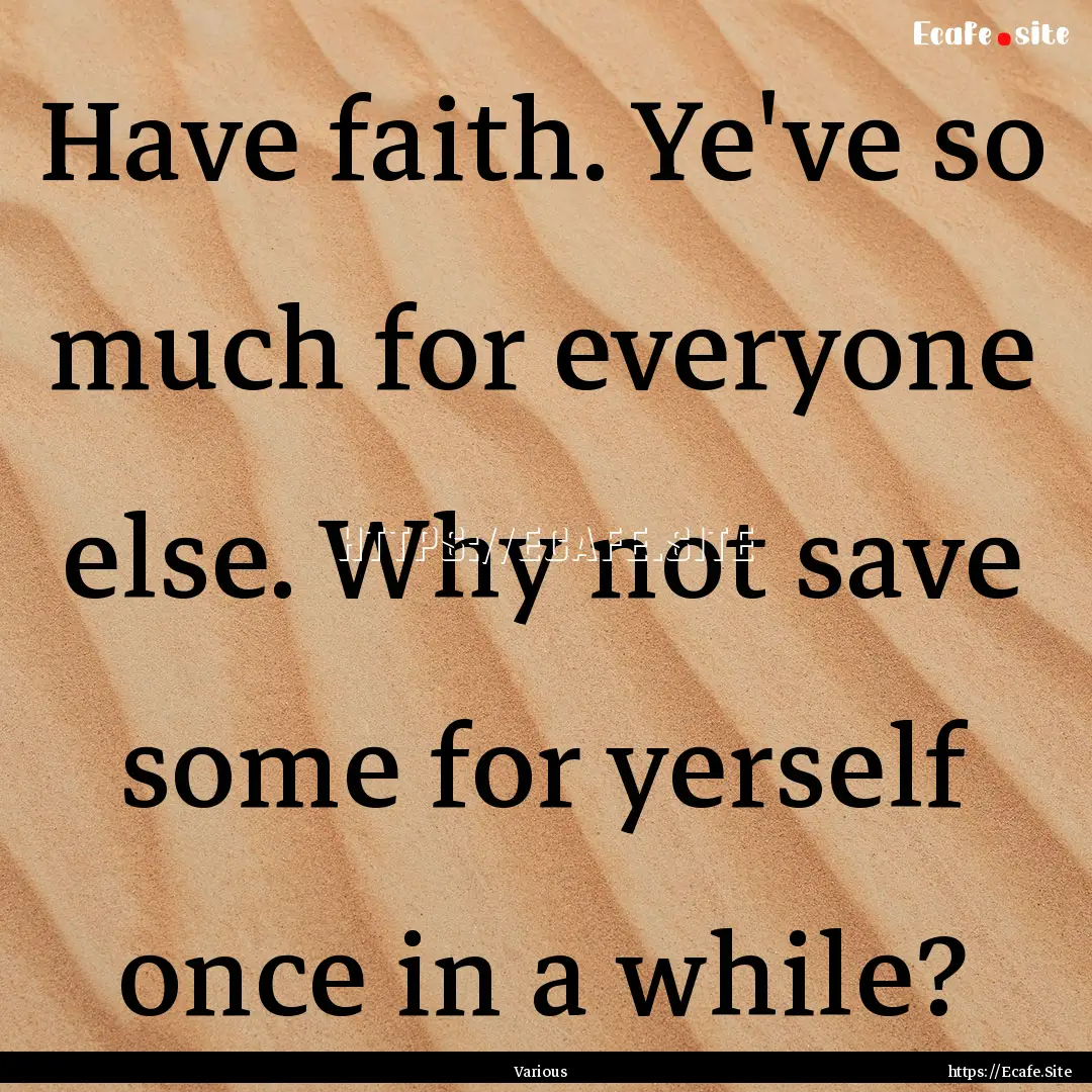 Have faith. Ye've so much for everyone else..... : Quote by Various