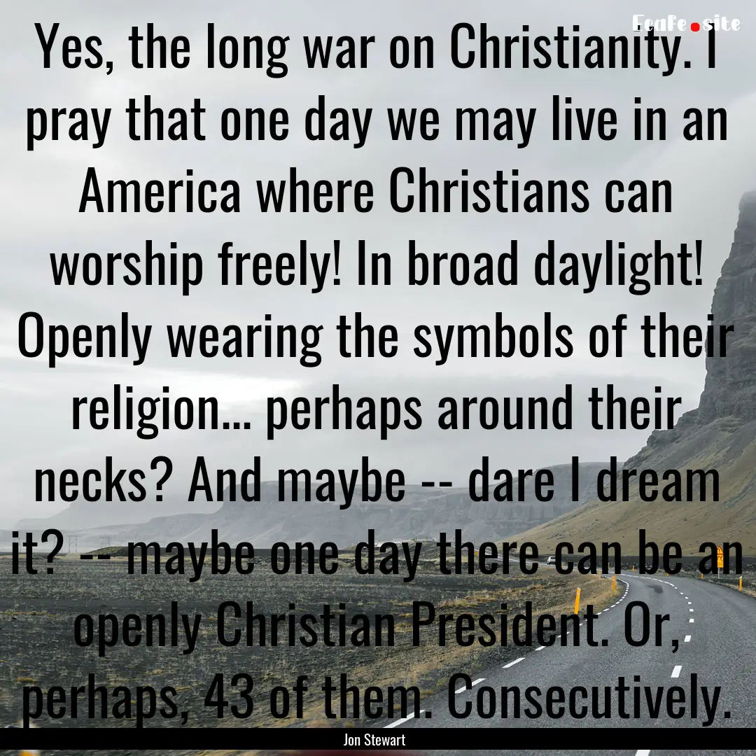 Yes, the long war on Christianity. I pray.... : Quote by Jon Stewart