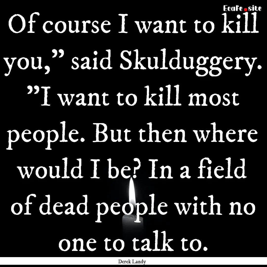 Of course I want to kill you,