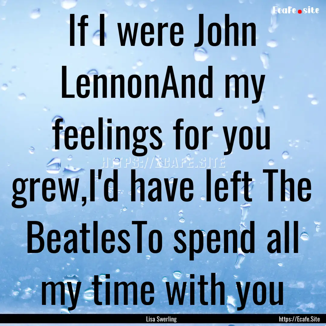 If I were John LennonAnd my feelings for.... : Quote by Lisa Swerling