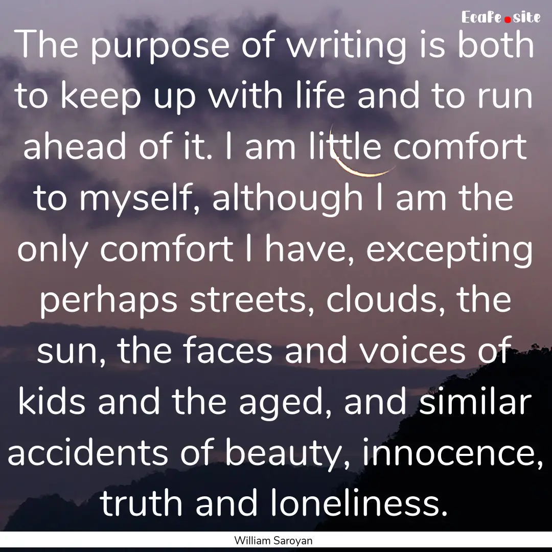 The purpose of writing is both to keep up.... : Quote by William Saroyan