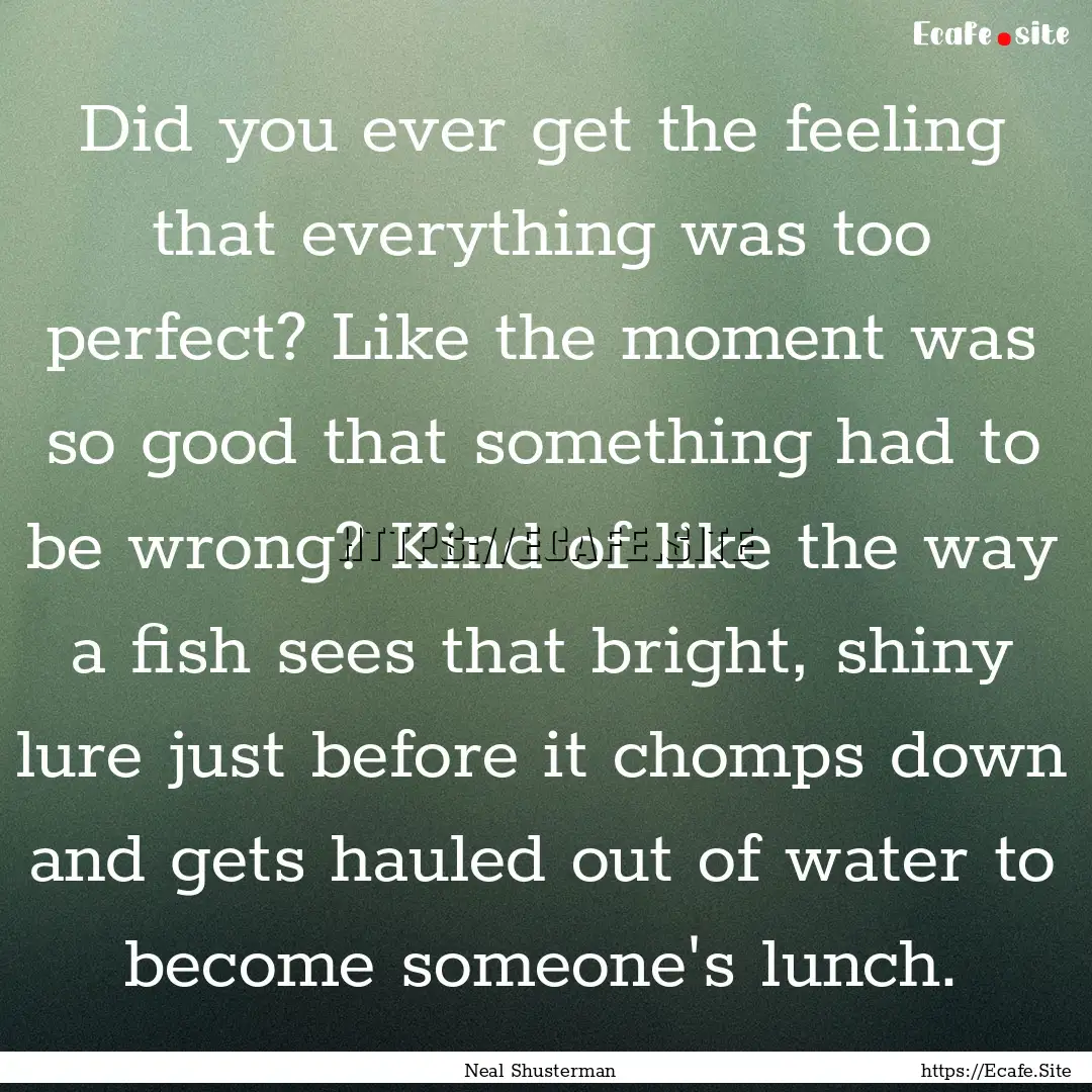 Did you ever get the feeling that everything.... : Quote by Neal Shusterman