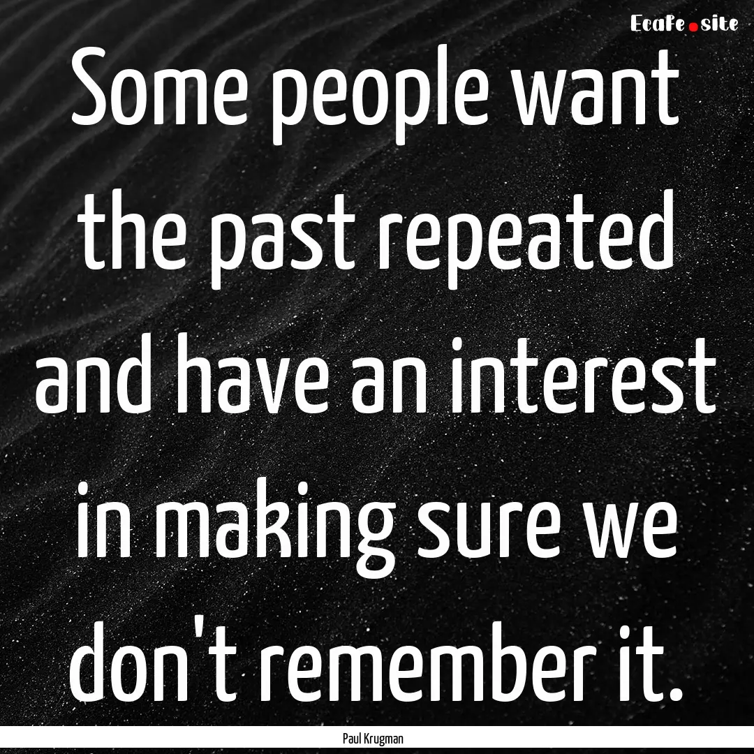 Some people want the past repeated and have.... : Quote by Paul Krugman