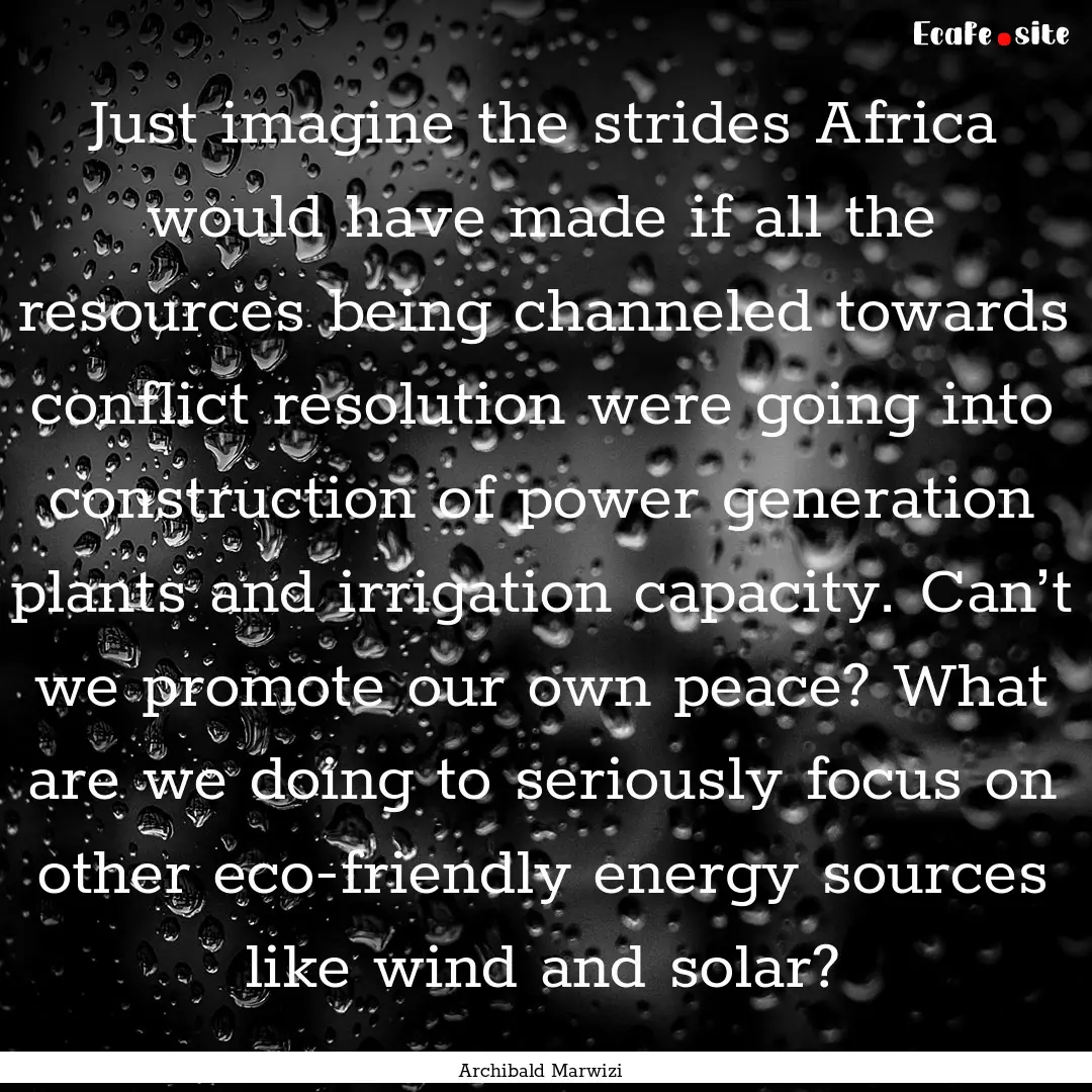 Just imagine the strides Africa would have.... : Quote by Archibald Marwizi