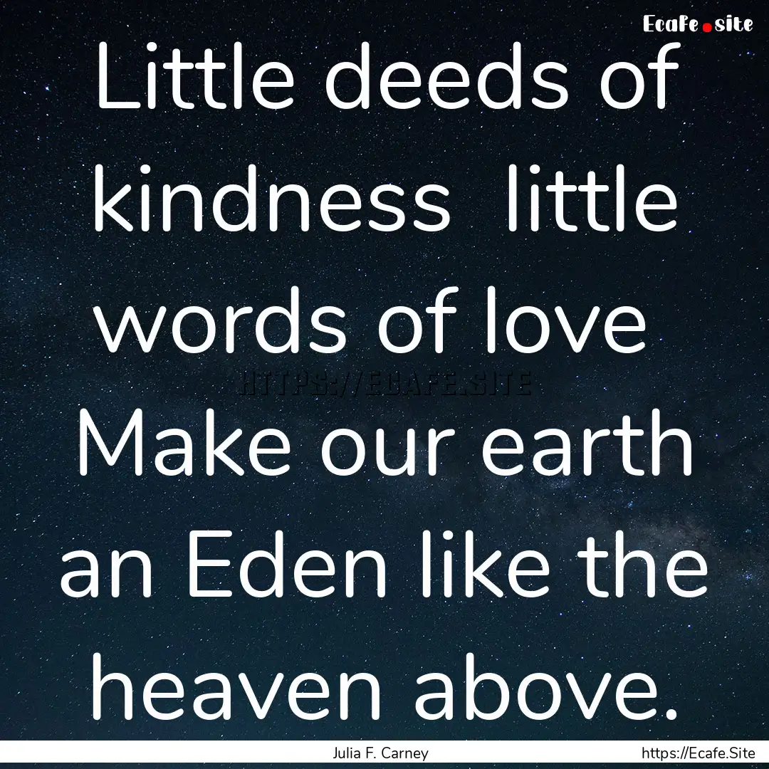 Little deeds of kindness little words of.... : Quote by Julia F. Carney