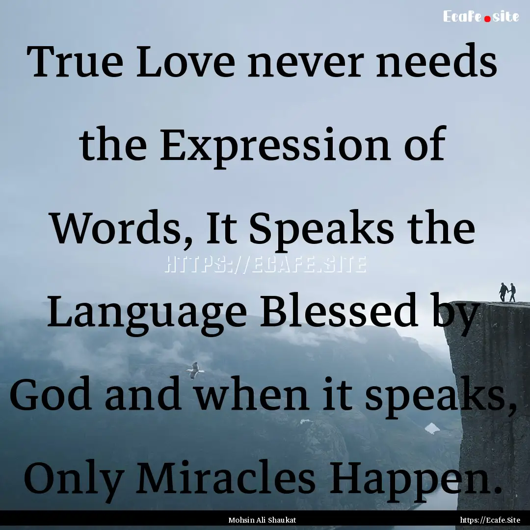 True Love never needs the Expression of Words,.... : Quote by Mohsin Ali Shaukat