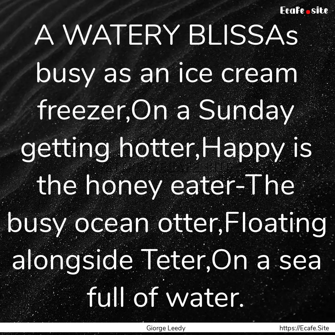 A WATERY BLISSAs busy as an ice cream freezer,On.... : Quote by Giorge Leedy