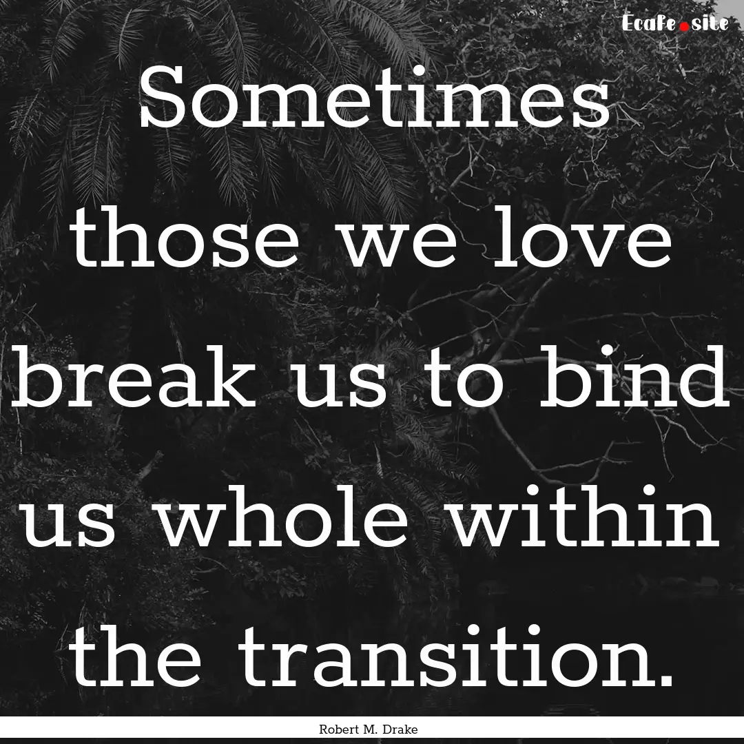 Sometimes those we love break us to bind.... : Quote by Robert M. Drake